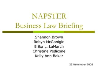 NAPSTER Business Law Briefing Shannon Brown Robyn McGonigle Erika L. LaMarch Christine Pedicone Kelly Ann Baker 29 November 2006 