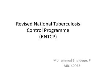 Revised National Tuberculosis
Control Programme
(RNTCP)
Mohammed Shafeeqe. P
MB140022
 