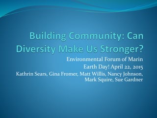 Environmental Forum of Marin
Earth Day! April 22, 2015
Kathrin Sears, Gina Fromer, Matt Willis, Nancy Johnson,
Mark Squire, Sue Gardner
 
