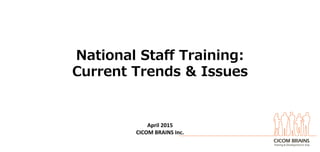 National  Staﬀ  Training:
Current  Trends  &  Issues	
  
April	
  2015	
  
CICOM	
  BRAINS	
  Inc.	
  
 