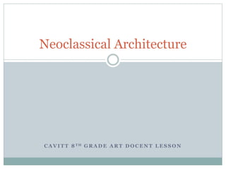 C A V I T T 8 T H G R A D E A R T D O C E N T L E S S O N
Neoclassical Architecture
 