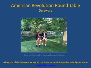 American Revolution Round Table Delaware 1 Above: John Foskey and Chris Mlynarczyk. Delaware First Regiment A Program of the Delaware Society for the Preservation of Antiquities: Hale Byrnes House www.halebyrnes.org 