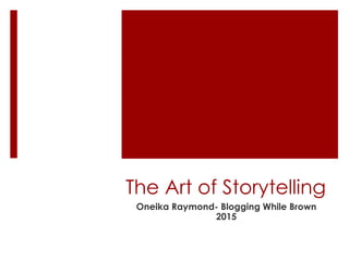 The Art of Storytelling
Oneika Raymond- Blogging While Brown
2015
 