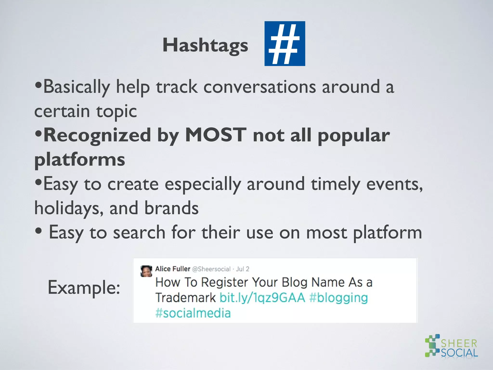 Hashtags
•Basically help track conversations around a
certain topic
•Recognized by MOST not all popular
platforms
•Easy to create especially around timely events,
holidays, and brands
• Easy to search for their use on most platform
Example:
 