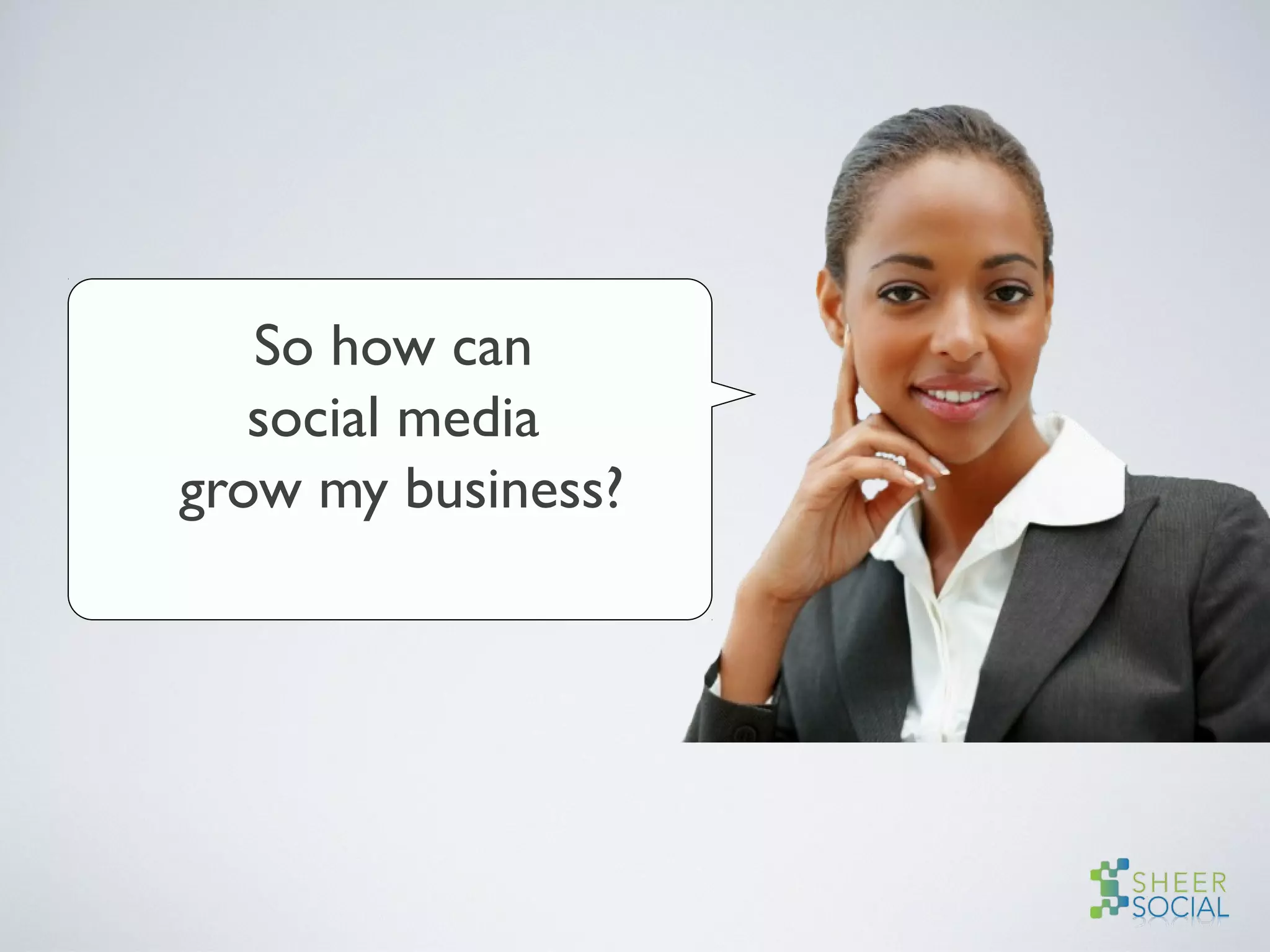 So how can
social media
grow my business?
 