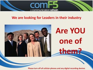 We are looking for Leaders in their industry  Are YOU one of them? Please turn off all cellular phones and any digital recording devices 