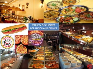 VARIETY OF CUISINES 
FOR LUNCH AND DINNER 
 