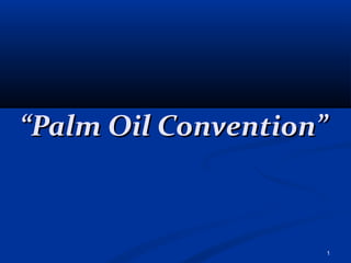 “Palm Oil Convention”



                    1
 
