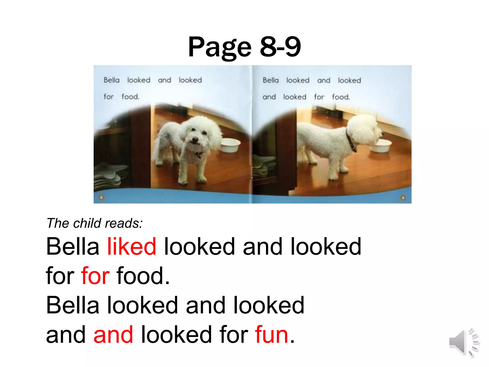 Page 8-9
The child reads:
Bella liked looked and looked
for for food.
Bella looked and looked
and and looked for fun.
 