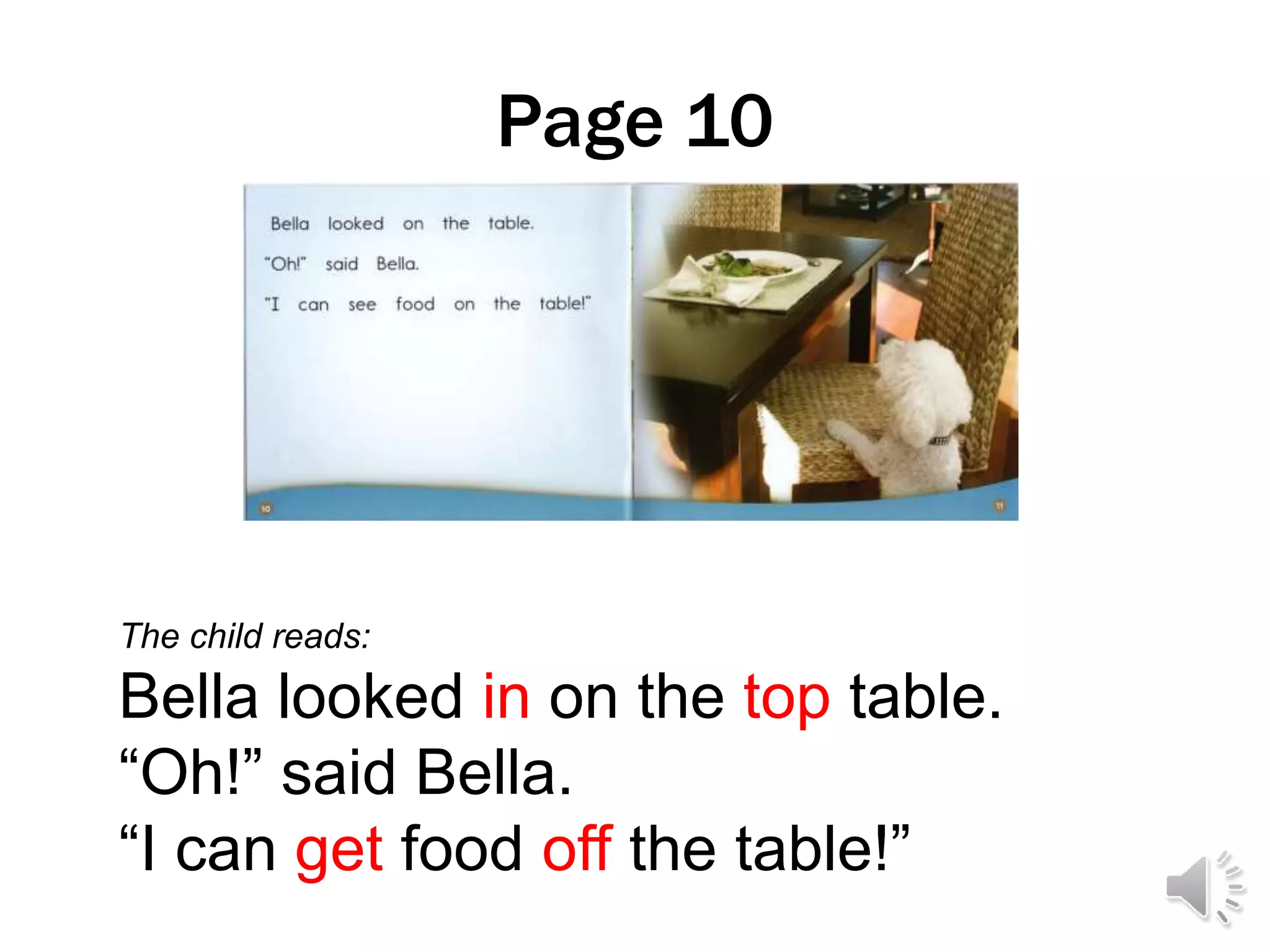 Page 10
The child reads:
Bella looked in on the top table.
“Oh!” said Bella.
“I can get food off the table!”
 