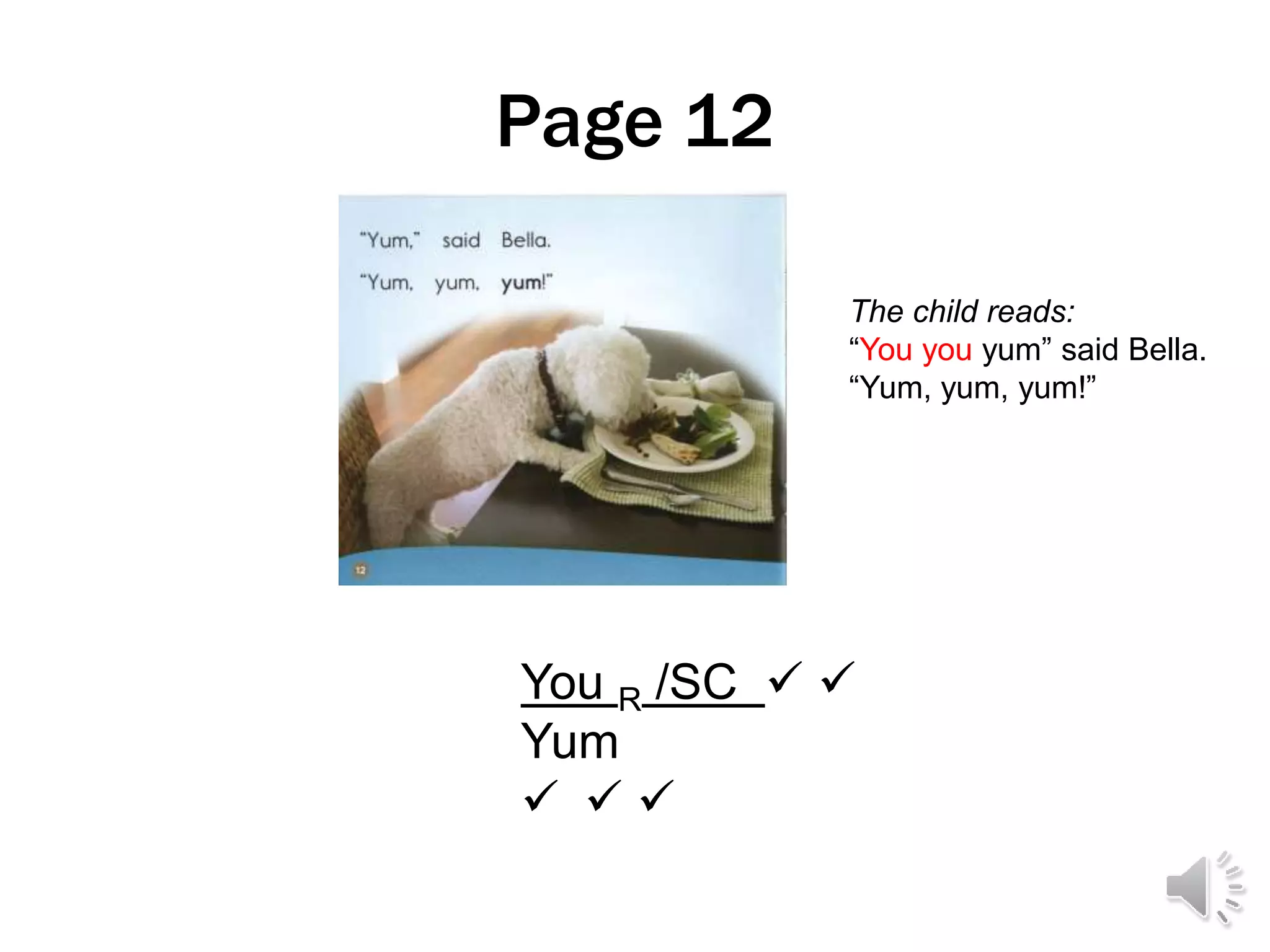 Page 12
You R /SC  
Yum
  
The child reads:
“You you yum” said Bella.
“Yum, yum, yum!”
 