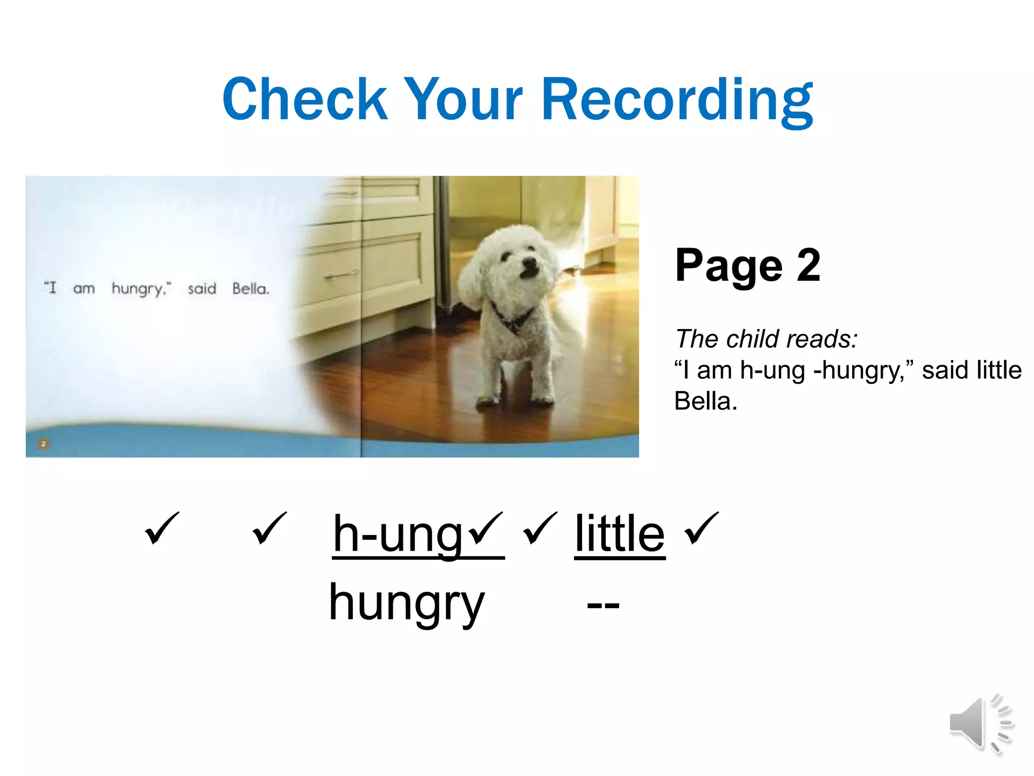 Check Your Recording
  h-ung  little 
hungry --
Page 2
The child reads:
“I am h-ung -hungry,” said little
Bella.
 