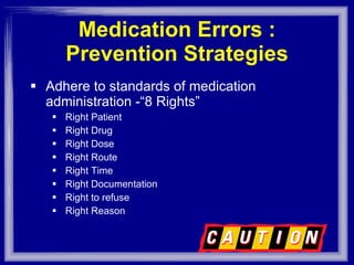 Medication Errors : Prevention Strategies Adhere to standards of medication administration -“8 Rights” Right Patient Right Drug Right Dose Right Route Right Time Right Documentation Right to refuse Right Reason 