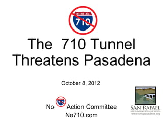 The 710 Tunnel
Threatens Pasadena
         October 8, 2012



    No    Action Committee
          No710.com          www.srnapasadena.org
 
