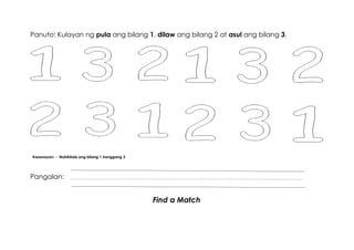 Panuto: Kulayan ng pula ang bilang 1, dilaw ang bilang 2 at asul ang bilang 3.
Kasanayan: - Nakikilala ang bilang 1 hanggang 3
Pangalan:
Find a Match
 