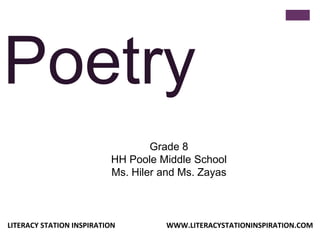 Poetry
Grade 8
HH Poole Middle School
Ms. Hiler and Ms. Zayas
LITERACY STATION INSPIRATION WWW.LITERACYSTATIONINSPIRATION.COM
 