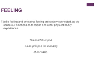 FEELING
Tactile feeling and emotional feeling are closely connected, as we
sense our emotions as tensions and other physic...