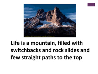 Life is a mountain, filled with
switchbacks and rock slides and
few straight paths to the top
http://ps044.k12.sd.us/subwe...