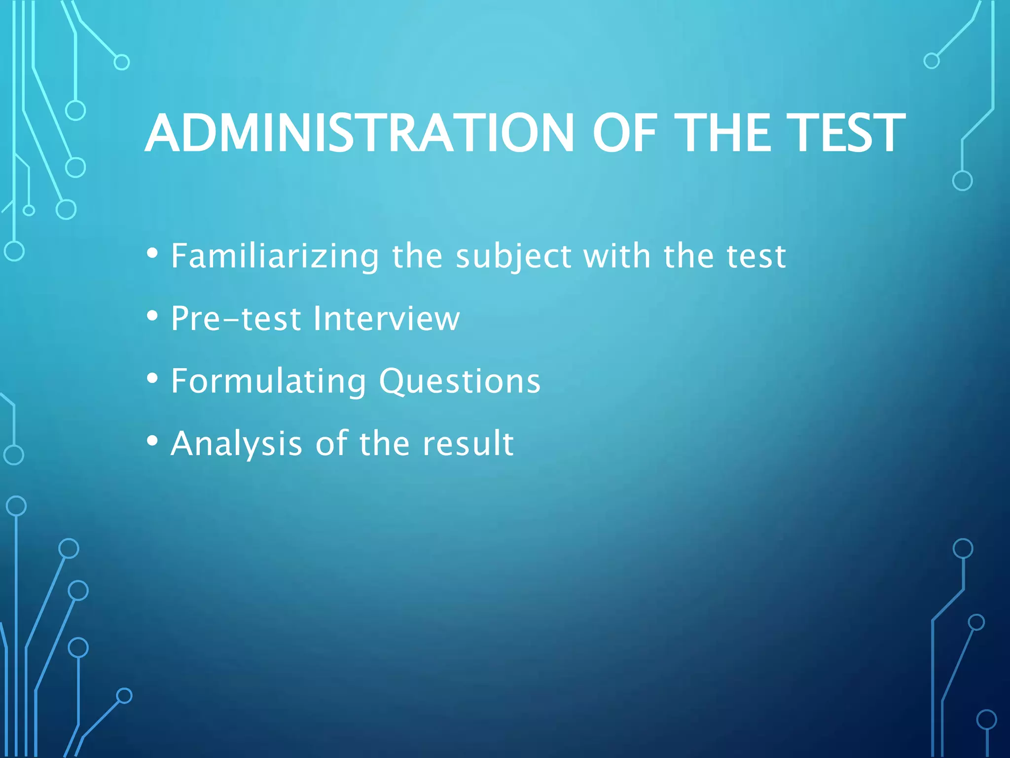 ADMINISTRATION OF THE TEST
• Familiarizing the subject with the test
• Pre-test Interview
• Formulating Questions
• Analysis of the result
 