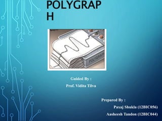 POLYGRAP
H
Guided By :
Prof. Vidita Tilva
Prepared By :
Paxaj Shukla (12BIC056)
Aasheesh Tandon (12BIC044)
 