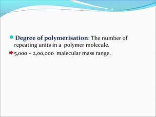 Degree of polymerisation: The number of
 repeating units in a polymer molecule.
 5,000 – 2,00,000 malecular mass range.
 
