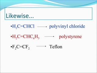 Likewise...
 •H2C=CHCl     polyvinyl chloride

 •H2C=CHC6H5       polystyrene

 •F2C=CF2      Teflon
 
