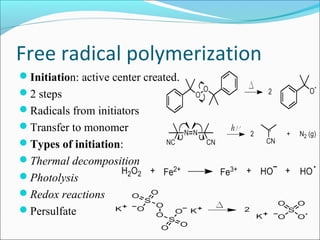 Free radical polymerization
Initiation: active center created.
2 steps
Radicals from initiators
Transfer to monomer
Types of initiation:
Thermal decomposition
Photolysis
Redox reactions
Persulfate
 