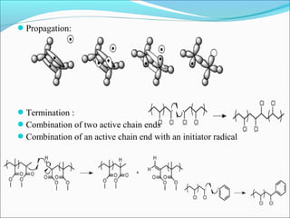 Propagation:




Termination :
Combination of two active chain ends
Combination of an active chain end with an initiator radical
 