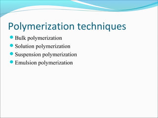 Polymerization techniques
Bulk polymerization
Solution polymerization
Suspension polymerization
Emulsion polymerization
 