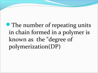 The number of repeating units
 in chain formed in a polymer is
 known as the "degree of
 polymerization(DP)
 