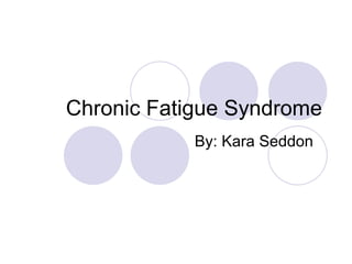 Chronic Fatigue Syndrome By: Kara Seddon 