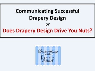 Communicating Successful Drapery DesignorDoes Drapery Design Drive You Nuts? 
