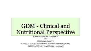 HYPERGLYCEMIA OF PREGNANCY
OR
GESTATIONAL DIABETES
DEFINED AS GLUCOSE INTOLERANCE RESULTING IN HYPERGLYCEMIA
DETECTED AFTER 1ST TRIMESTER OF PREGNANCY
 