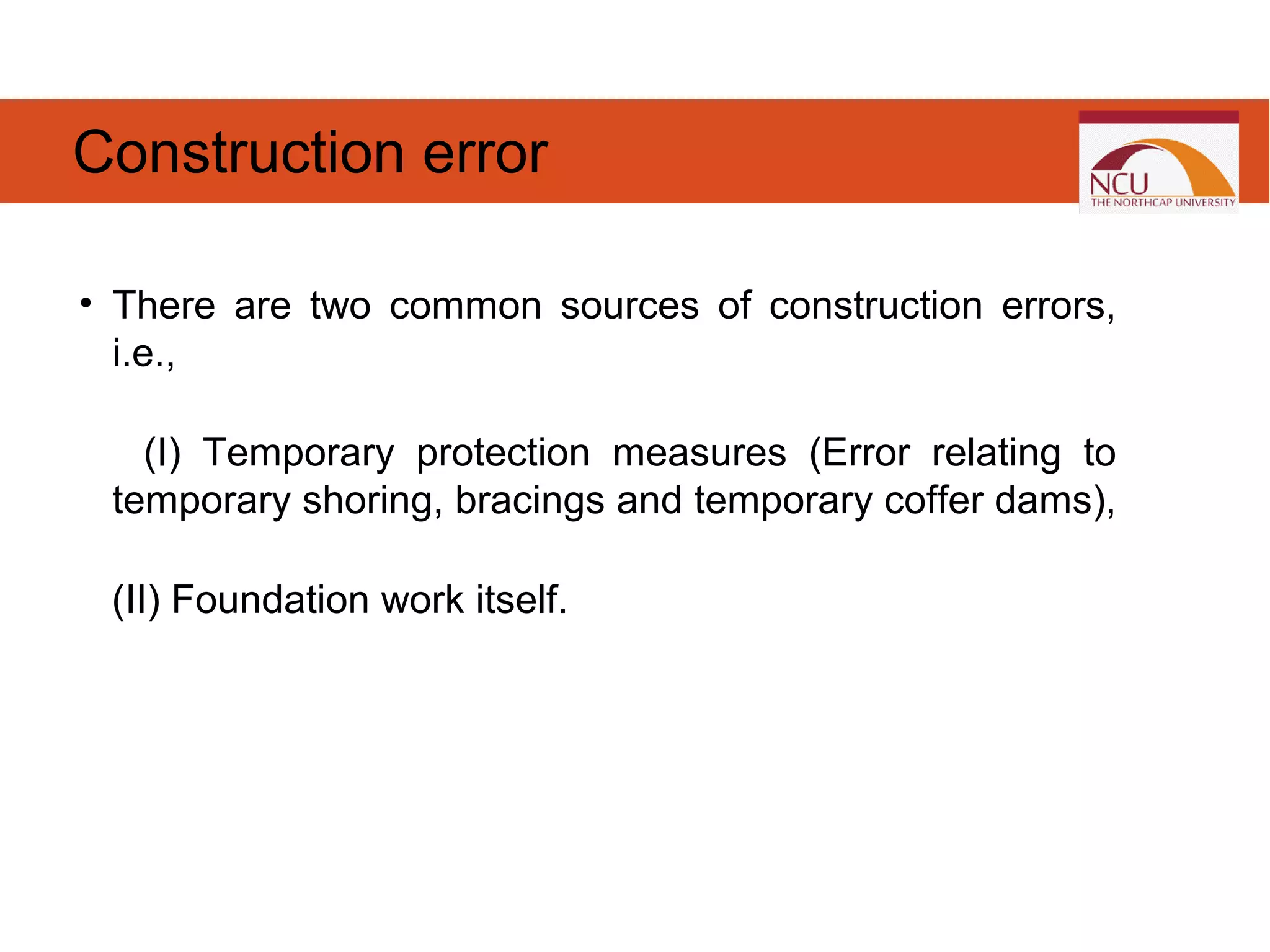 • There are two common sources of construction errors,
i.e.,
(I) Temporary protection measures (Error relating to
temporary shoring, bracings and temporary coffer dams),
(II) Foundation work itself.
Construction error
 