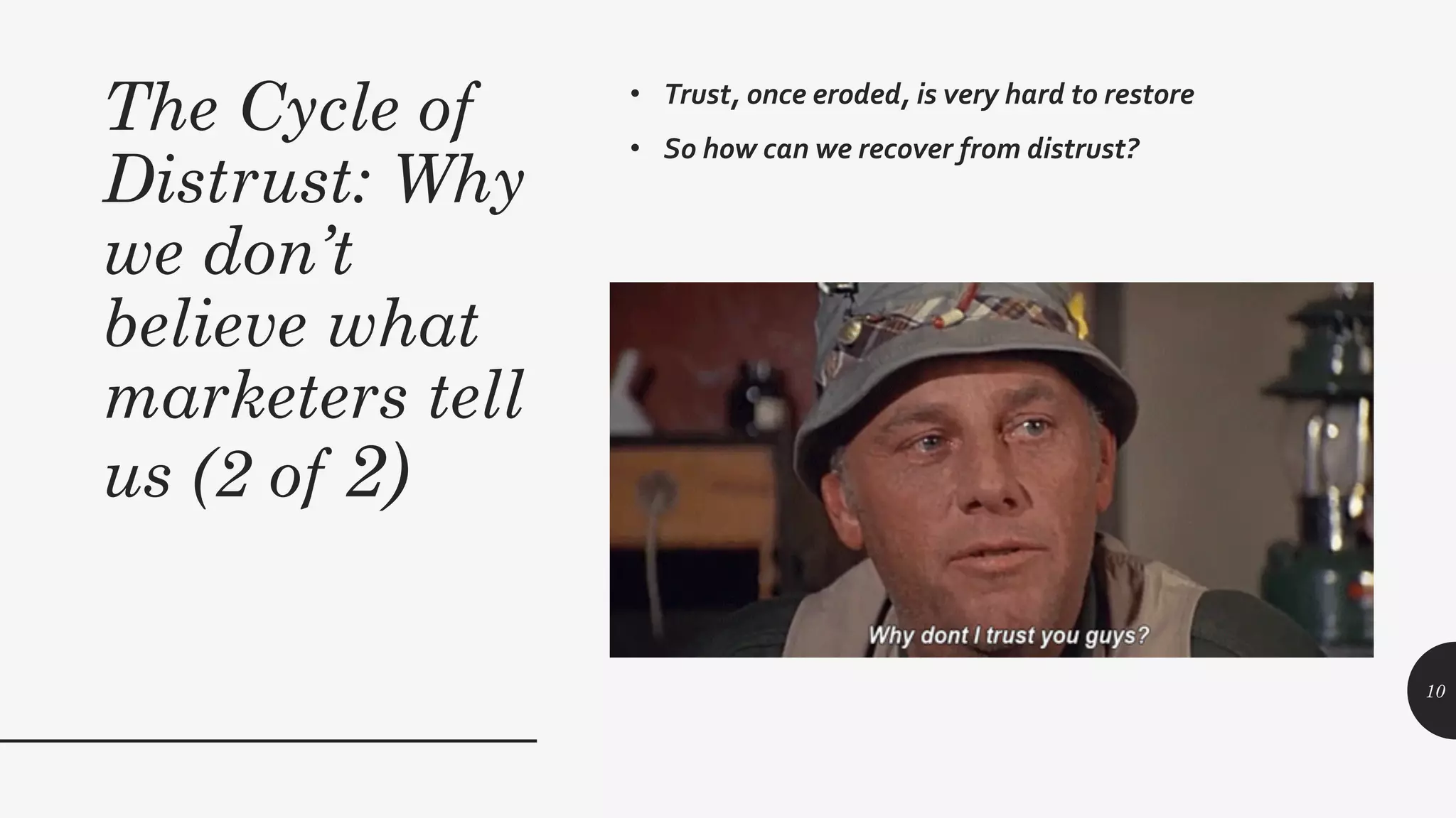The Cycle of
Distrust: Why
we don’t
believe what
marketers tell
us (2 of 2)
• Trust, once eroded, is very hard to restore
• So how can we recover from distrust?
10
 