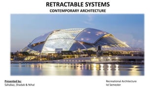 RETRACTABLE SYSTEMS
CONTEMPORARY ARCHITECTURE
Presented by:
Sahabaz, Shadab & Nihal
Recreational Architecture
Ist Semester
 