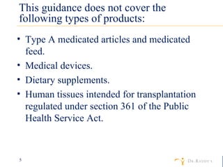 This guidance does not cover the following types of products: Type A medicated articles and medicated feed. Medical devices. Dietary supplements. Human tissues intended for transplantation regulated under section 361 of the Public Health Service Act. 