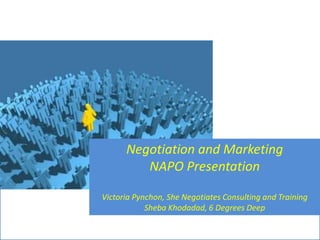 Negotiation and Marketing
NAPO Presentation
Victoria Pynchon, She Negotiates Consulting and Training
Sheba Khodadad, 6 Degrees Deep

 