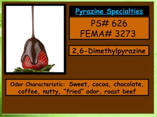 PS# 626 FEMA# 3273  2,6-Dimethylpyrazine Odor Characteristic:    Sweet, cocoa, chocolate, coffee, nutty, “fried” odor, roa...