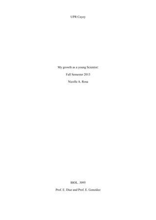 UPR Cayey
My growth as a young Scientist:
Fall Semester 2013
Nicolle A. Rosa
BIOL. 3095
Prof. E. Díaz and Prof. E. González
 