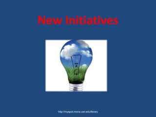 New Initiatives
http://myspot.mona.uwi.edu/library
 