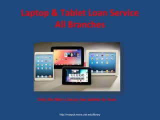 Laptop & Tablet Loan Service
All Branches
http://myspot.mona.uwi.edu/library
Only the Main Library has tablets for loan
 