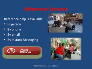 Reference Services
Reference help is available:
• In person
• By phone
• By email
• By Instant Messaging
http://myspot.mona.uwi.edu/library
 