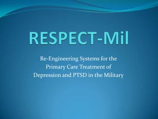 RESPECT-Mil Re-Engineering Systems for the  Primary Care Treatment of  Depression and PTSD in the Military 