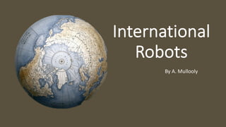 International
Robots
By A. Mullooly
 