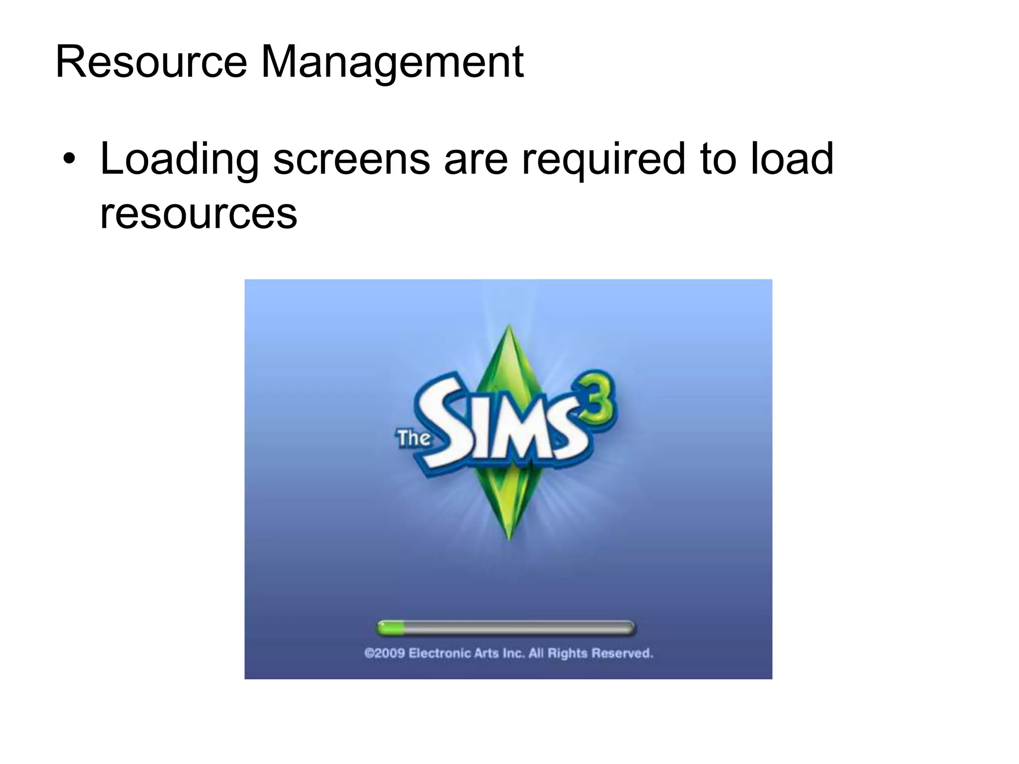Resource Management

• Loading screens are required to load
  resources
 