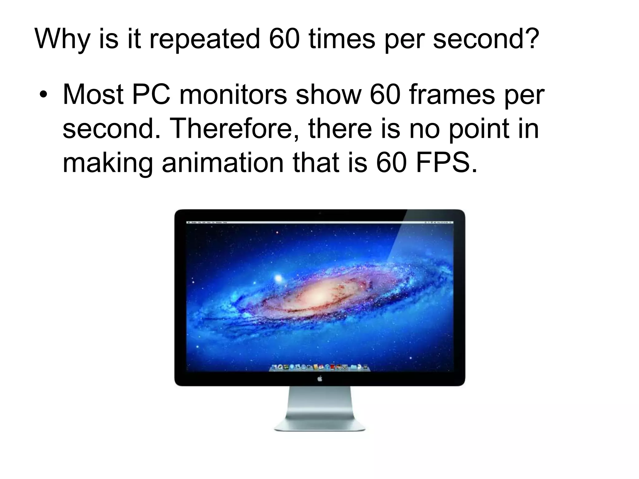 Why is it repeated 60 times per second?
• Most PC monitors show 60 frames per
  second. Therefore, there is no point in
  making animation that is 60 FPS.
 