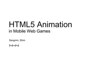 HTML5 Animation
in Mobile Web Games

Sangmin, Shim
 