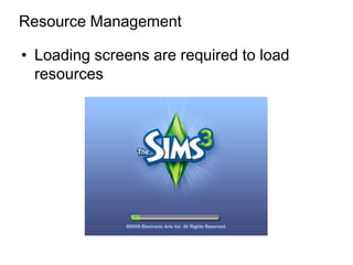 Resource Management

• Loading screens are required to load
  resources
 