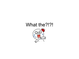 What the?!?!
 